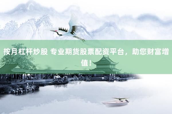 按月杠杆炒股 专业期货股票配资平台，助您财富增值！