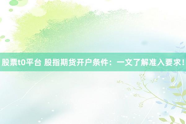 股票t0平台 股指期货开户条件：一文了解准入要求！