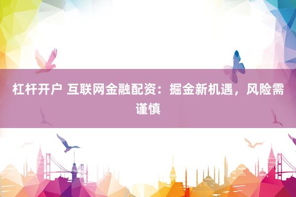 杠杆开户 互联网金融配资：掘金新机遇，风险需谨慎
