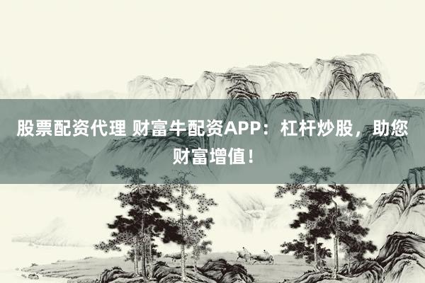 股票配资代理 财富牛配资APP：杠杆炒股，助您财富增值！