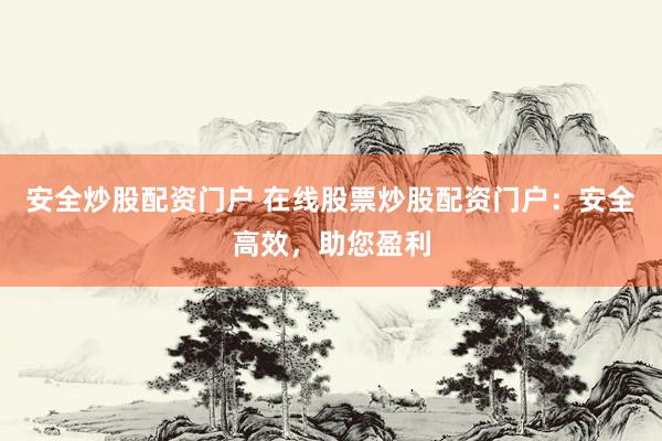 安全炒股配资门户 在线股票炒股配资门户：安全高效，助您盈利