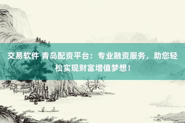 交易软件 青岛配资平台：专业融资服务，助您轻松实现财富增值梦想！