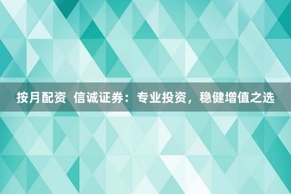 按月配资  信诚证券：专业投资，稳健增值之选