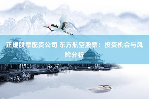 正规股票配资公司 东方航空股票：投资机会与风险分析