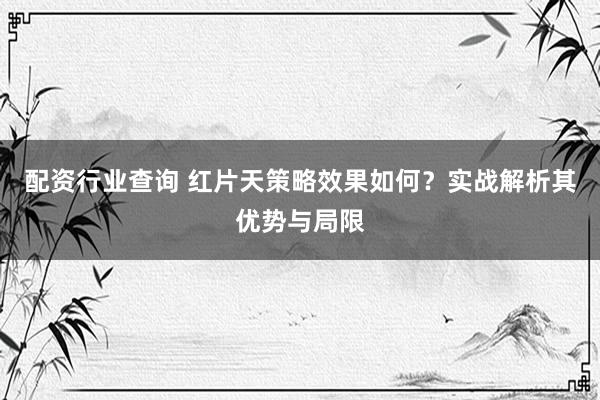 配资行业查询 红片天策略效果如何？实战解析其优势与局限