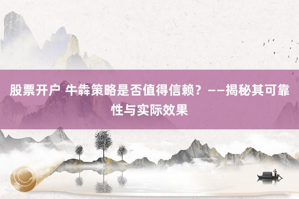 股票开户 牛犇策略是否值得信赖？——揭秘其可靠性与实际效果