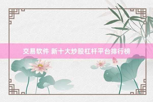 交易软件 新十大炒股杠杆平台排行榜