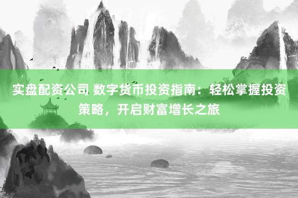 实盘配资公司 数字货币投资指南：轻松掌握投资策略，开启财富增长之旅