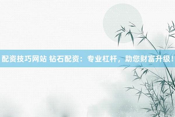 配资技巧网站 钻石配资：专业杠杆，助您财富升级！