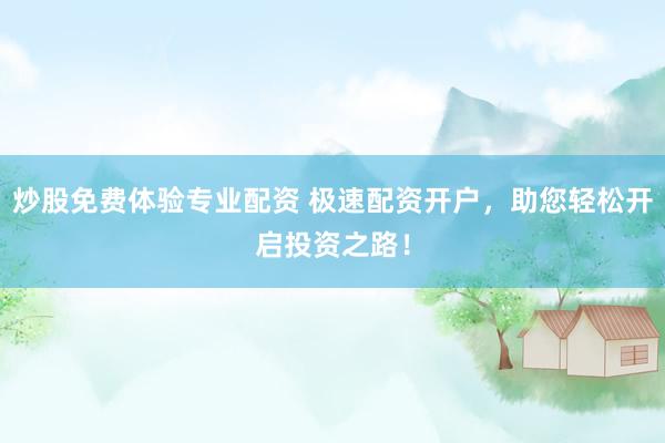 炒股免费体验专业配资 极速配资开户，助您轻松开启投资之路！