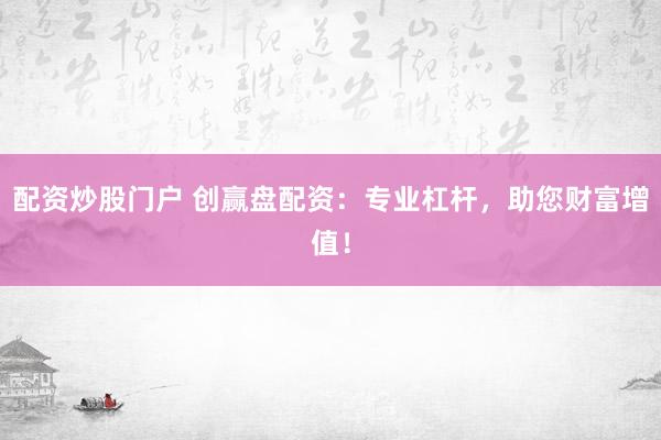 配资炒股门户 创赢盘配资：专业杠杆，助您财富增值！