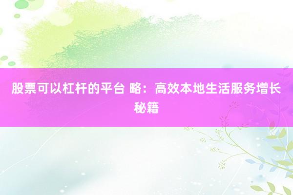 股票可以杠杆的平台 略：高效本地生活服务增长秘籍