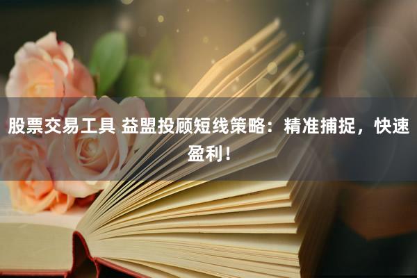 股票交易工具 益盟投顾短线策略：精准捕捉，快速盈利！