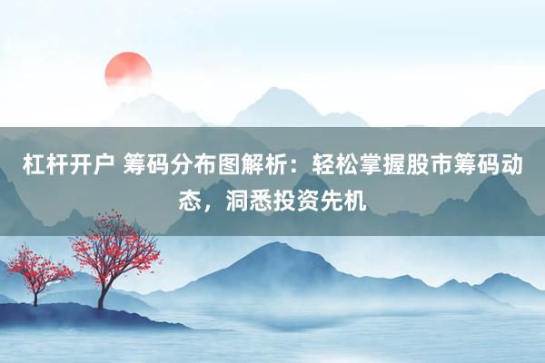 杠杆开户 筹码分布图解析：轻松掌握股市筹码动态，洞悉投资先机