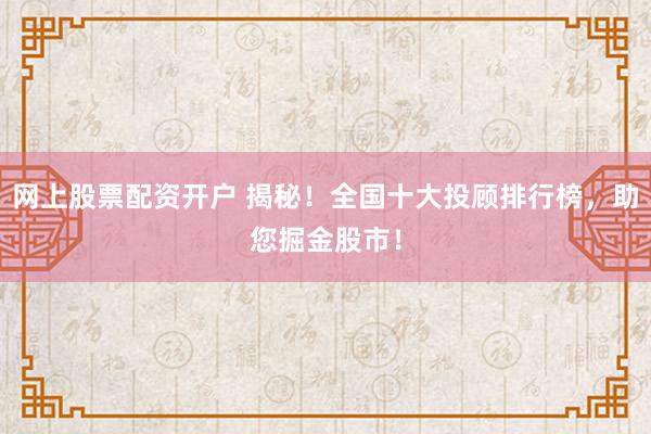 网上股票配资开户 揭秘！全国十大投顾排行榜，助您掘金股市！