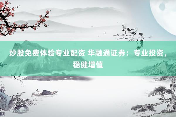 炒股免费体验专业配资 华融通证券：专业投资，稳健增值
