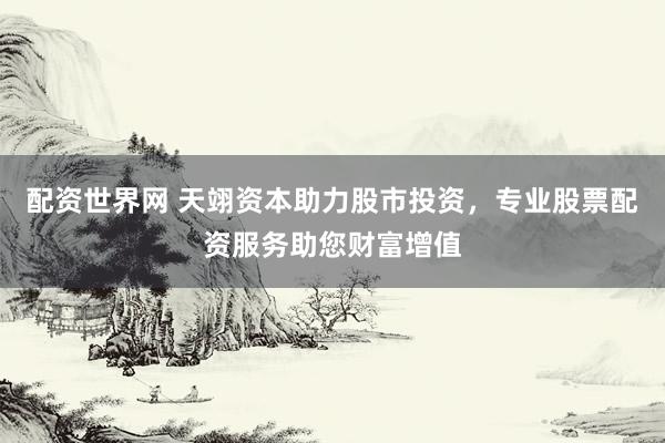 配资世界网 天翊资本助力股市投资，专业股票配资服务助您财富增值