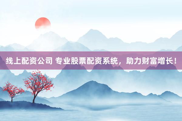 线上配资公司 专业股票配资系统,助力财富增长!