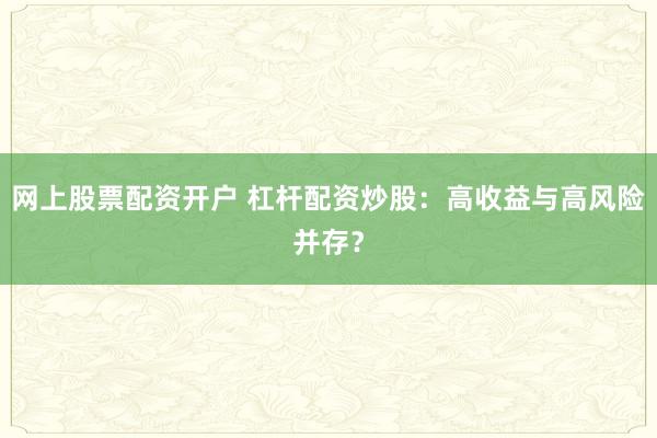 网上股票配资开户 杠杆配资炒股：高收益与高风险并存？