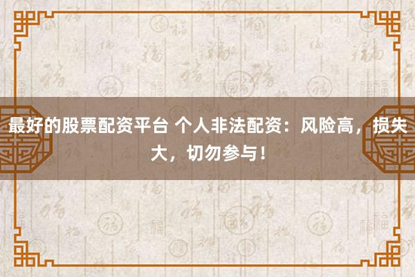 最好的股票配资平台 个人非法配资:风险高,损失大,切勿参与!