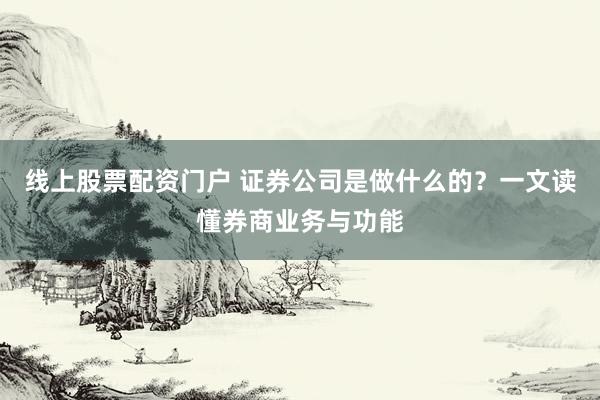 线上股票配资门户 证券公司是做什么的？一文读懂券商业务与功能