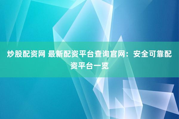 炒股配资网 最新配资平台查询官网：安全可靠配资平台一览