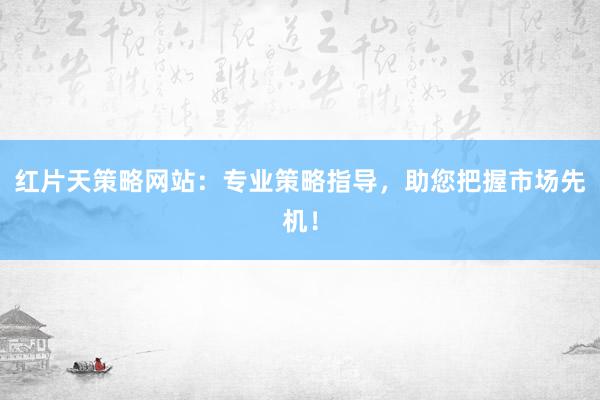 红片天策略网站：专业策略指导，助您把握市场先机！