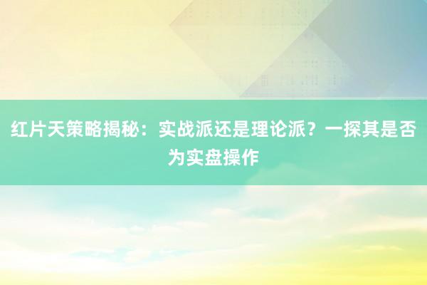 红片天策略揭秘:实战派还是理论派?一探其是否为实盘操作
