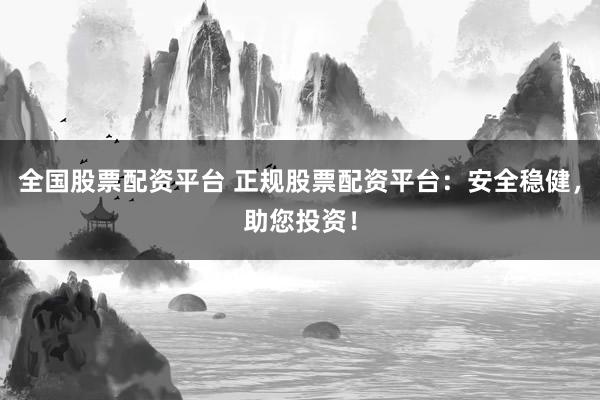 全国股票配资平台 正规股票配资平台:安全稳健,助您投资!