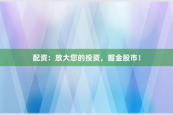 配资：放大您的投资，掘金股市！