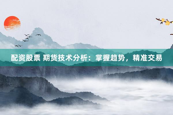 配资股票 期货技术分析：掌握趋势，精准交易