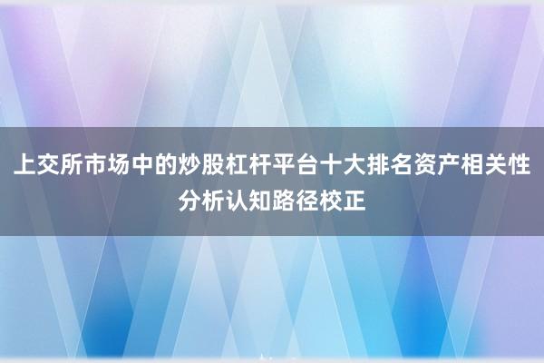 上交所市场中的炒股杠杆平台十大排名资产相关性分析认知路径校正
