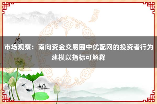 市场观察：南向资金交易圈中优配网的投资者行为建模以指标可解释