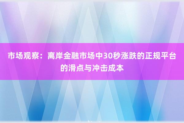 市场观察：离岸金融市场中30秒涨跌的正规平台的滑点与冲击成本