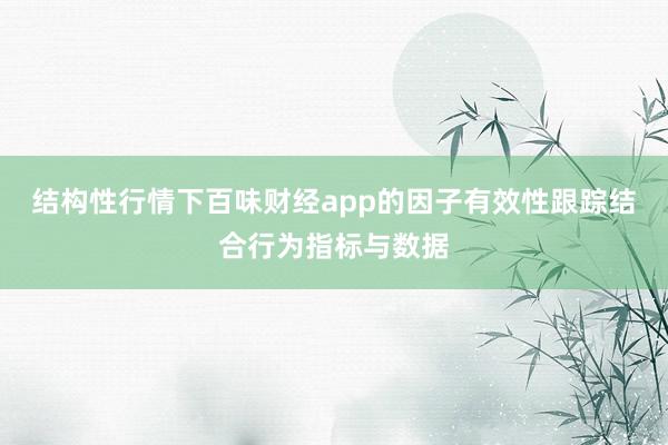 结构性行情下百味财经app的因子有效性跟踪结合行为指标与数据