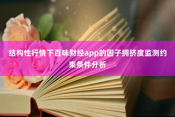 结构性行情下百味财经app的因子拥挤度监测约束条件分析