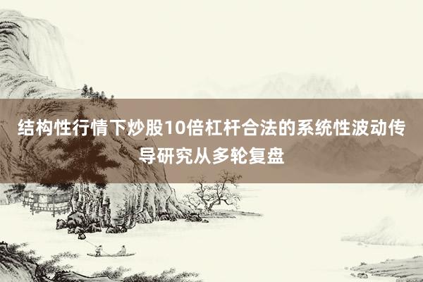 结构性行情下炒股10倍杠杆合法的系统性波动传导研究从多轮复盘